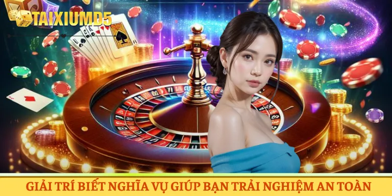 Giải trí biết nghĩa vụ giúp bạn trải nghiệm an toàn