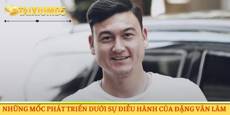 Mốc phát triển dưới sự điều hành của Đặng Văn Lâm